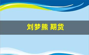 刘梦熊 期货(刘梦熊期货决胜108篇中不怕错就怕拖是哪一篇)_https://www.dcjwmf.com_上期所_第1张